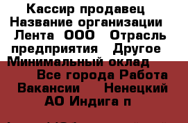 Кассир-продавец › Название организации ­ Лента, ООО › Отрасль предприятия ­ Другое › Минимальный оклад ­ 30 000 - Все города Работа » Вакансии   . Ненецкий АО,Индига п.